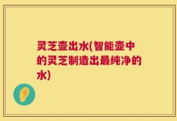 灵芝壶出水(智能壶中的灵芝制造出最纯净的水)