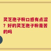 灵芝孢子粉口感有点涩？好的灵芝孢子粉是苦的吗