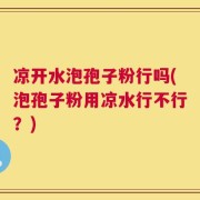 凉开水泡孢子粉行吗(泡孢子粉用凉水行不行？)