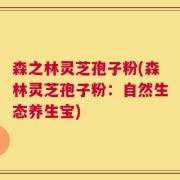 森之林灵芝孢子粉(森林灵芝孢子粉：自然生态养生宝)