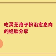 吃灵芝孢子粉治愈息肉的经验分享