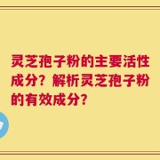 灵芝孢子粉的主要活性成分？解析灵芝孢子粉的有效成分？