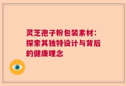 灵芝孢子粉包装素材：探索其独特设计与背后的健康理念