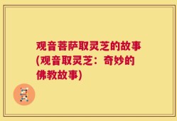 观音菩萨取灵芝的故事(观音取灵芝：奇妙的佛教故事)
