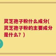 灵芝孢子粉什么成分(灵芝孢子粉的主要成分是什么？)