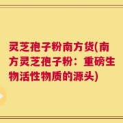 灵芝孢子粉南方货(南方灵芝孢子粉：重磅生物活性物质的源头)