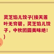 灵芝馅儿饺子(接天莲叶无穷碧，灵芝馅儿饺子，中秋团圆美味绝！)