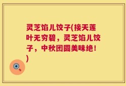 灵芝馅儿饺子(接天莲叶无穷碧，灵芝馅儿饺子，中秋团圆美味绝！)