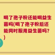 喝了孢子粉还能喝益生菌吗(喝了孢子粉后还能同时服用益生菌吗？)