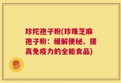 珍陀孢子粉(珍珠芝麻孢子粉：缓解便秘、提高免疫力的全能食品)