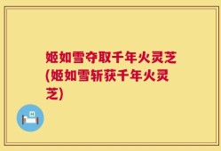 姬如雪夺取千年火灵芝(姬如雪斩获千年火灵芝)