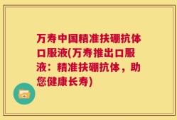 万寿中国精准扶硼抗体口服液(万寿推出口服液：精准扶硼抗体，助您健康长寿)