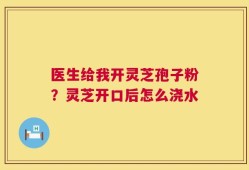 医生给我开灵芝孢子粉？灵芝开口后怎么浇水