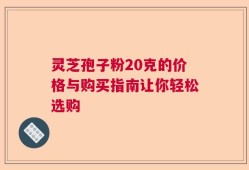 灵芝孢子粉20克的价格与购买指南让你轻松选购