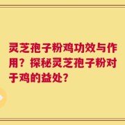 灵芝孢子粉鸡功效与作用？探秘灵芝孢子粉对于鸡的益处？