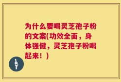 为什么要喝灵芝孢子粉的文案(功效全面，身体强健，灵芝孢子粉喝起来！)