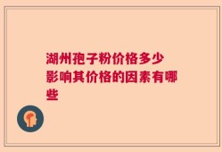 湖州孢子粉价格多少 影响其价格的因素有哪些