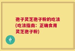 孢子灵芝孢子粉的吃法(吃法指南：正确食用灵芝孢子粉)