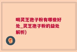 喝灵芝孢子粉有哪些好处_灵芝孢子粉的益处解析)