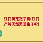 江门灵芝孢子粉(江门产纯天然灵芝孢子粉)