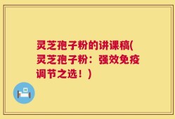 灵芝孢子粉的讲课稿(灵芝孢子粉：强效免疫调节之选！)