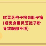 吃灵芝孢子粉会肚子痛(避免食用灵芝孢子粉导致腹部不适)