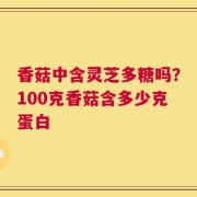 香菇中含灵芝多糖吗？100克香菇含多少克蛋白