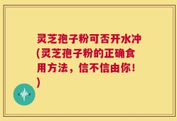灵芝孢子粉可否开水冲(灵芝孢子粉的正确食用方法，信不信由你！)