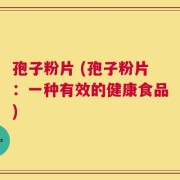 孢子粉片 (孢子粉片：一种有效的健康食品)