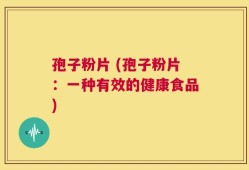 孢子粉片 (孢子粉片：一种有效的健康食品)