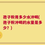 孢子粉用多少水冲喝(孢子粉冲喝的水量是多少？)