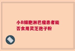小B细胞淋巴瘤患者能否食用灵芝孢子粉