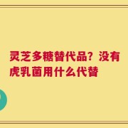 灵芝多糖替代品？没有虎乳菌用什么代替