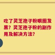 吃了灵芝孢子粉眼圈发黑？灵芝孢子粉的副作用及解决方法？