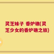 灵芝妹子 香炉礁(灵芝少女的香炉礁之旅)