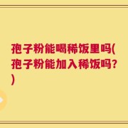 孢子粉能喝稀饭里吗(孢子粉能加入稀饭吗？)