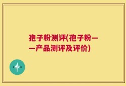 孢子粉测评(孢子粉——产品测评及评价)