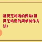 祖灵芝鸡汤的做法(祖灵芝鸡汤的简单制作方法)