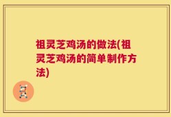 祖灵芝鸡汤的做法(祖灵芝鸡汤的简单制作方法)