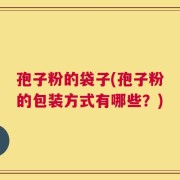 孢子粉的袋子(孢子粉的包装方式有哪些？)