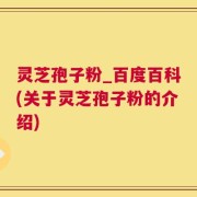 灵芝孢子粉_百度百科(关于灵芝孢子粉的介绍)