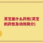 灵芝属什么药性(灵芝的药性及功效简介)