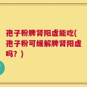孢子粉脾肾阳虚能吃(孢子粉可缓解脾肾阳虚吗？)