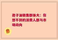 孢子油销售群体大：你想不到的消费人群与市场动向
