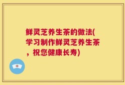 鲜灵芝养生茶的做法(学习制作鲜灵芝养生茶，祝您健康长寿)