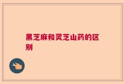 黑芝麻和灵芝山药的区别