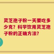 灵芝孢子粉一天要吃多少克？科学饮用灵芝孢子粉的正确方法？