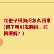 吃孢子粉胸闷怎么回事(孢子粉引发胸闷，如何缓解？)