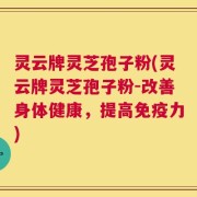 灵云牌灵芝孢子粉(灵云牌灵芝孢子粉-改善身体健康，提高免疫力)