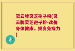 灵云牌灵芝孢子粉(灵云牌灵芝孢子粉-改善身体健康，提高免疫力)